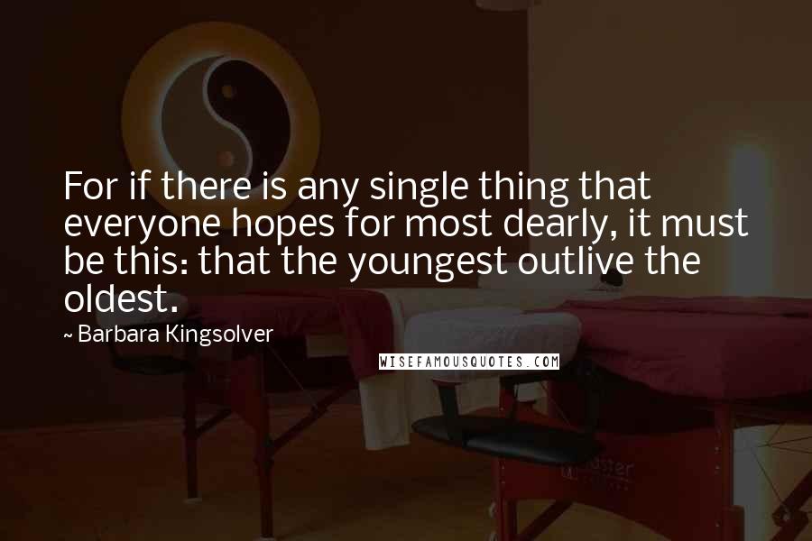 Barbara Kingsolver Quotes: For if there is any single thing that everyone hopes for most dearly, it must be this: that the youngest outlive the oldest.
