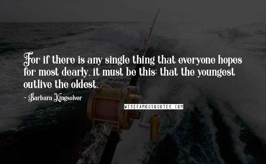 Barbara Kingsolver Quotes: For if there is any single thing that everyone hopes for most dearly, it must be this: that the youngest outlive the oldest.