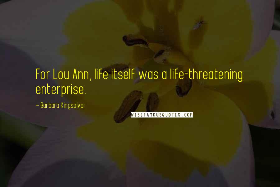 Barbara Kingsolver Quotes: For Lou Ann, life itself was a life-threatening enterprise.