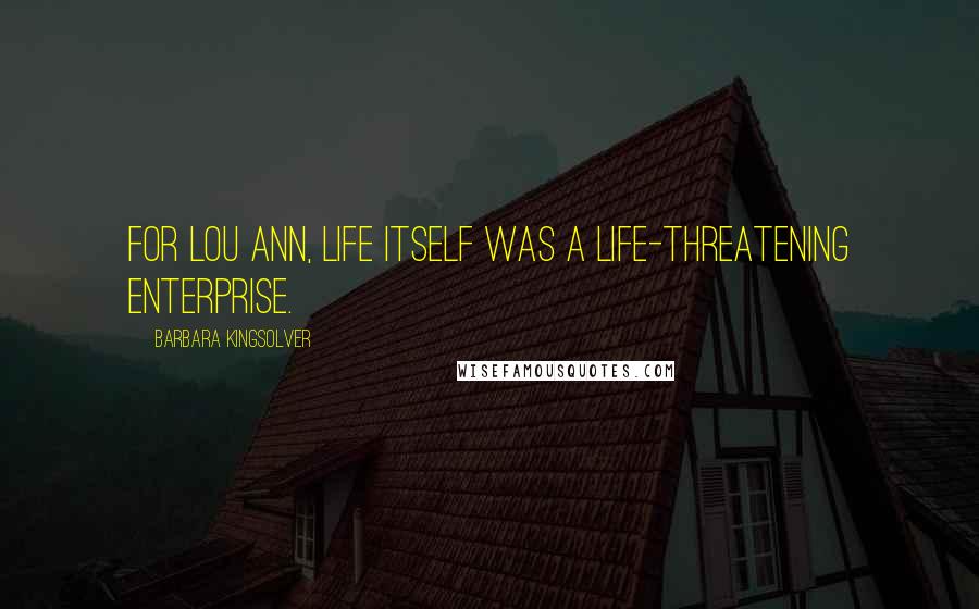 Barbara Kingsolver Quotes: For Lou Ann, life itself was a life-threatening enterprise.