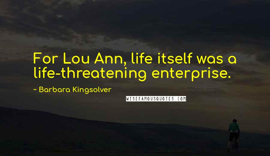 Barbara Kingsolver Quotes: For Lou Ann, life itself was a life-threatening enterprise.