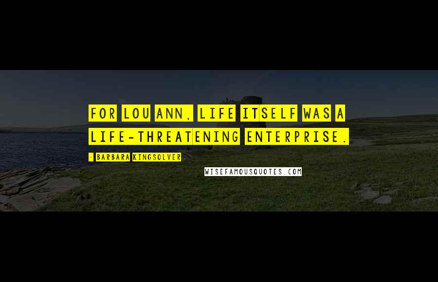 Barbara Kingsolver Quotes: For Lou Ann, life itself was a life-threatening enterprise.