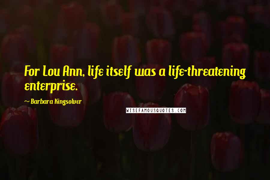 Barbara Kingsolver Quotes: For Lou Ann, life itself was a life-threatening enterprise.