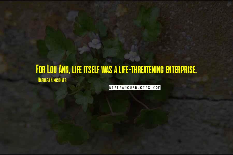 Barbara Kingsolver Quotes: For Lou Ann, life itself was a life-threatening enterprise.