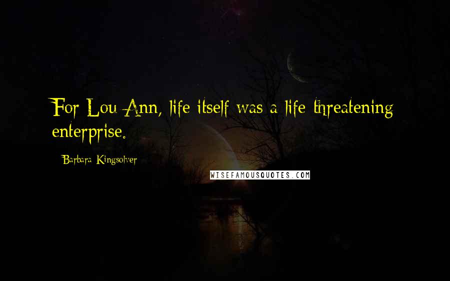 Barbara Kingsolver Quotes: For Lou Ann, life itself was a life-threatening enterprise.