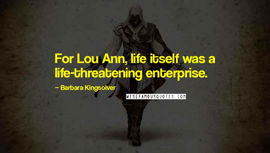 Barbara Kingsolver Quotes: For Lou Ann, life itself was a life-threatening enterprise.