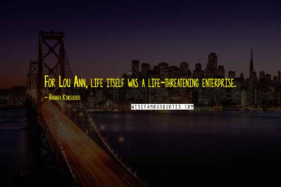 Barbara Kingsolver Quotes: For Lou Ann, life itself was a life-threatening enterprise.