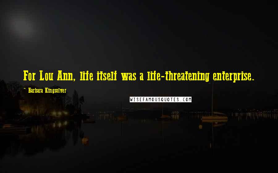 Barbara Kingsolver Quotes: For Lou Ann, life itself was a life-threatening enterprise.