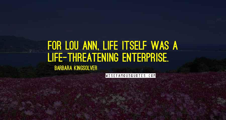 Barbara Kingsolver Quotes: For Lou Ann, life itself was a life-threatening enterprise.