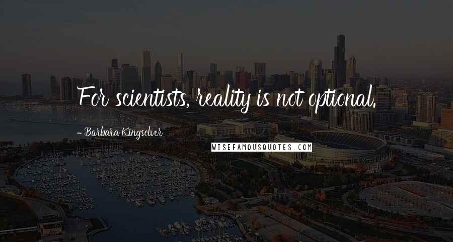 Barbara Kingsolver Quotes: For scientists, reality is not optional.