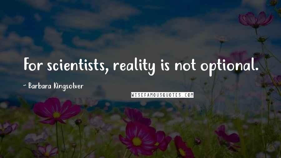 Barbara Kingsolver Quotes: For scientists, reality is not optional.