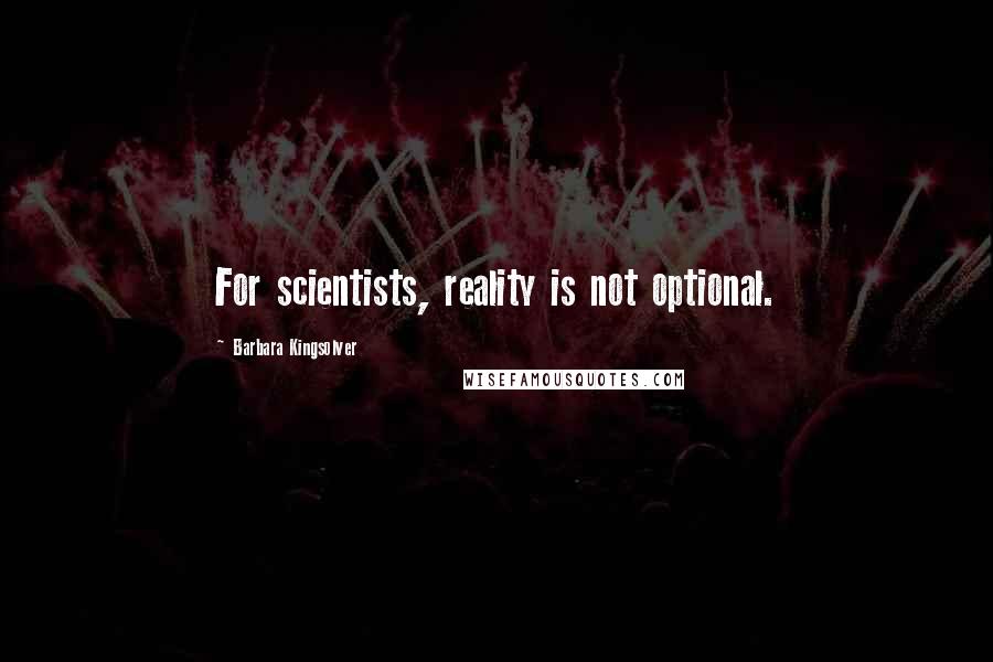 Barbara Kingsolver Quotes: For scientists, reality is not optional.