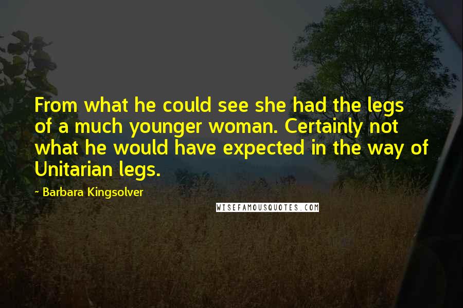 Barbara Kingsolver Quotes: From what he could see she had the legs of a much younger woman. Certainly not what he would have expected in the way of Unitarian legs.