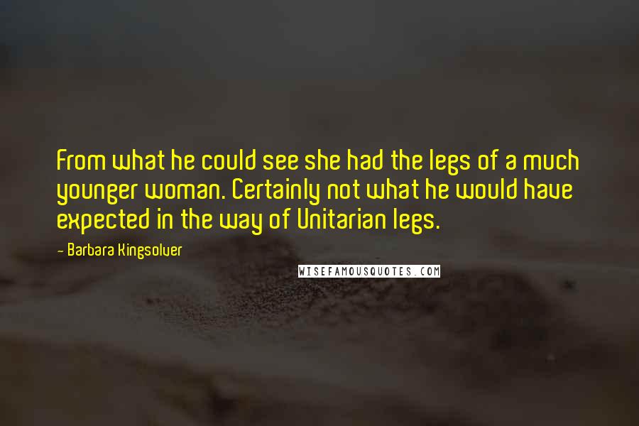 Barbara Kingsolver Quotes: From what he could see she had the legs of a much younger woman. Certainly not what he would have expected in the way of Unitarian legs.