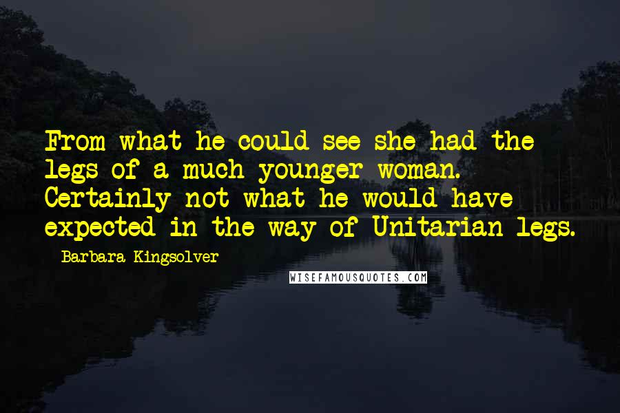 Barbara Kingsolver Quotes: From what he could see she had the legs of a much younger woman. Certainly not what he would have expected in the way of Unitarian legs.