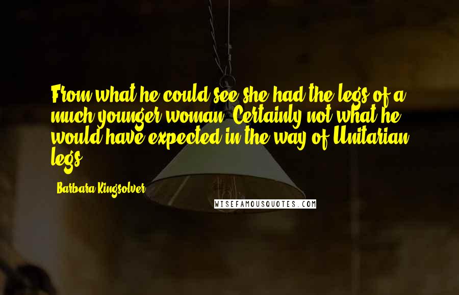 Barbara Kingsolver Quotes: From what he could see she had the legs of a much younger woman. Certainly not what he would have expected in the way of Unitarian legs.