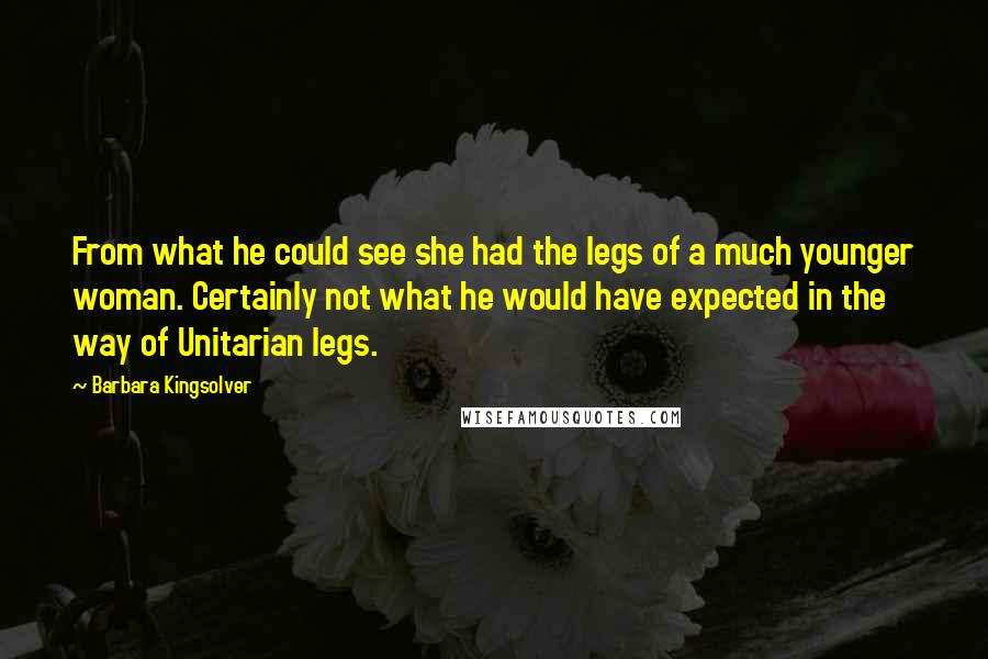 Barbara Kingsolver Quotes: From what he could see she had the legs of a much younger woman. Certainly not what he would have expected in the way of Unitarian legs.