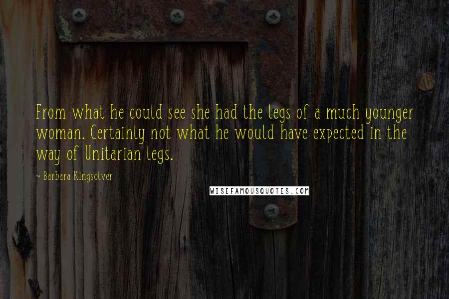 Barbara Kingsolver Quotes: From what he could see she had the legs of a much younger woman. Certainly not what he would have expected in the way of Unitarian legs.