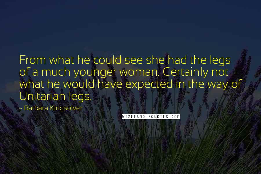Barbara Kingsolver Quotes: From what he could see she had the legs of a much younger woman. Certainly not what he would have expected in the way of Unitarian legs.