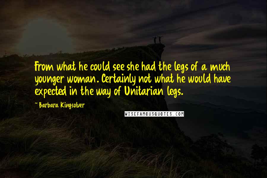 Barbara Kingsolver Quotes: From what he could see she had the legs of a much younger woman. Certainly not what he would have expected in the way of Unitarian legs.