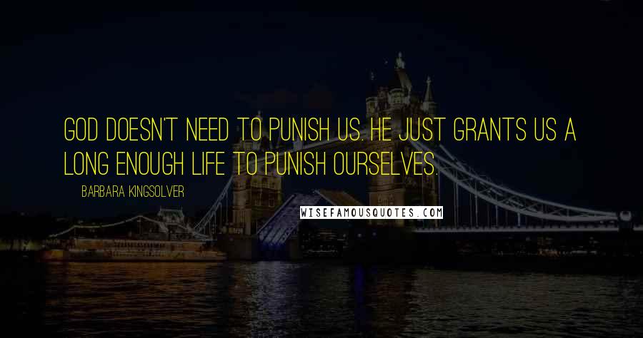 Barbara Kingsolver Quotes: God doesn't need to punish us. He just grants us a long enough life to punish ourselves.