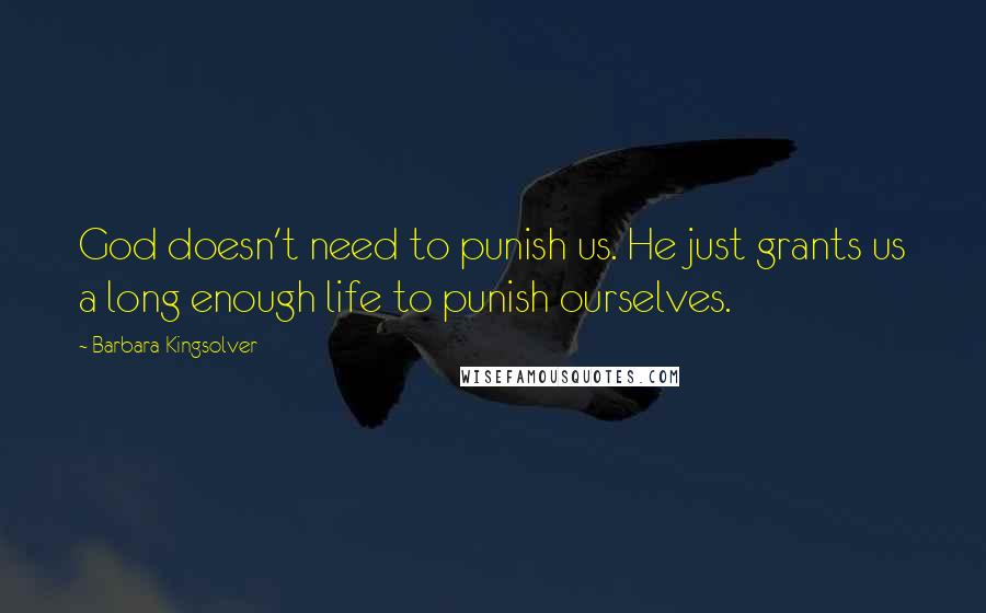 Barbara Kingsolver Quotes: God doesn't need to punish us. He just grants us a long enough life to punish ourselves.