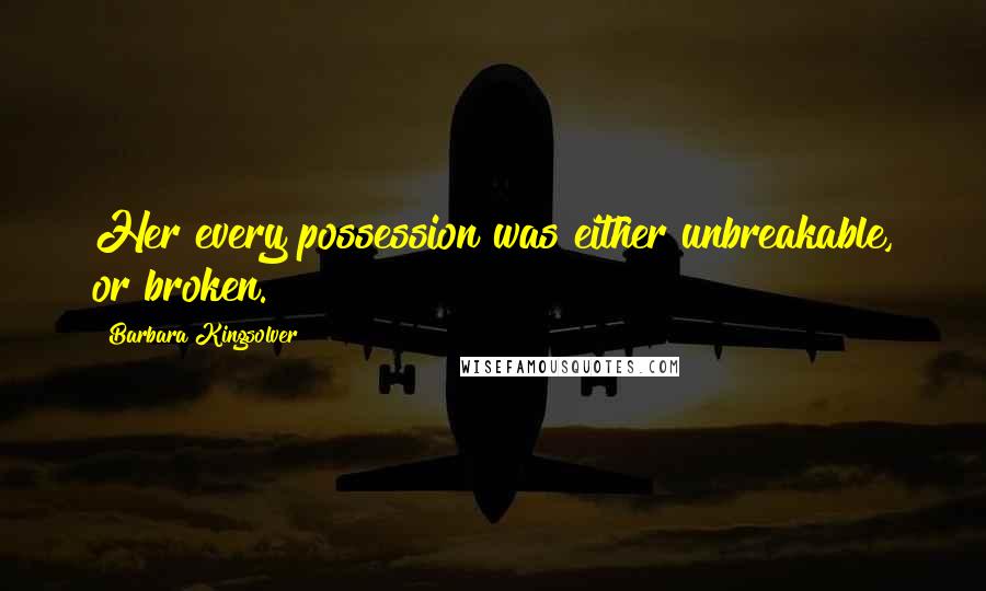 Barbara Kingsolver Quotes: Her every possession was either unbreakable, or broken.