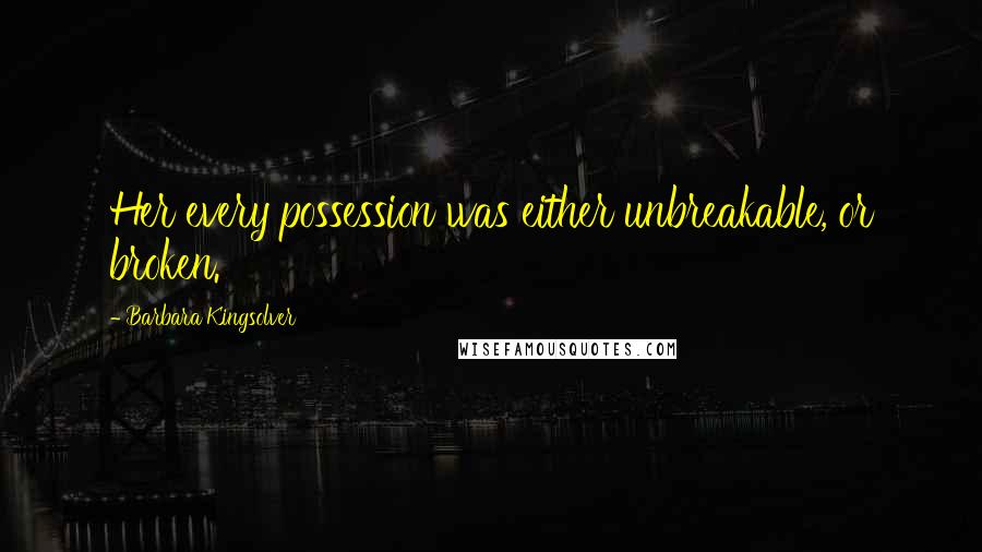 Barbara Kingsolver Quotes: Her every possession was either unbreakable, or broken.