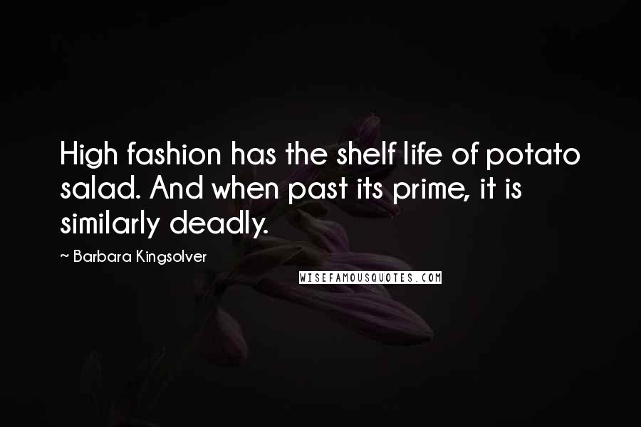 Barbara Kingsolver Quotes: High fashion has the shelf life of potato salad. And when past its prime, it is similarly deadly.