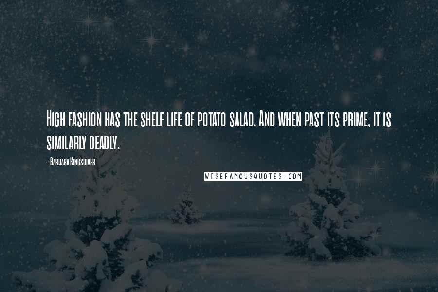 Barbara Kingsolver Quotes: High fashion has the shelf life of potato salad. And when past its prime, it is similarly deadly.