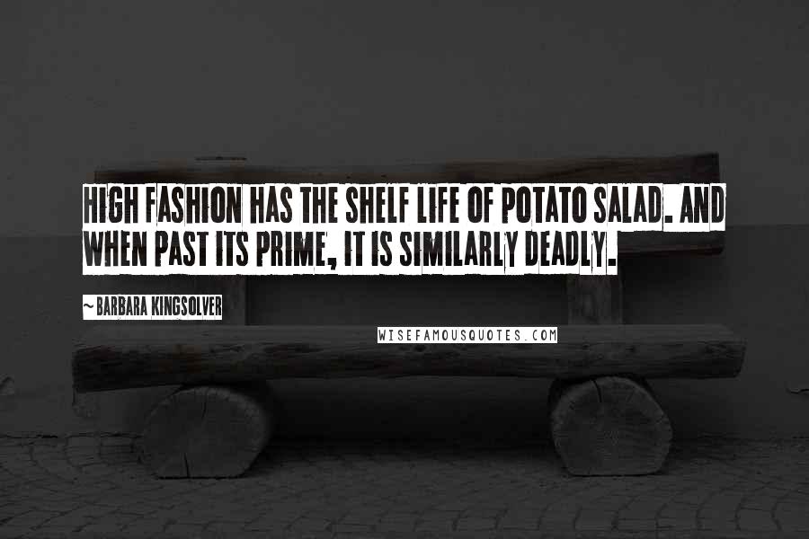 Barbara Kingsolver Quotes: High fashion has the shelf life of potato salad. And when past its prime, it is similarly deadly.