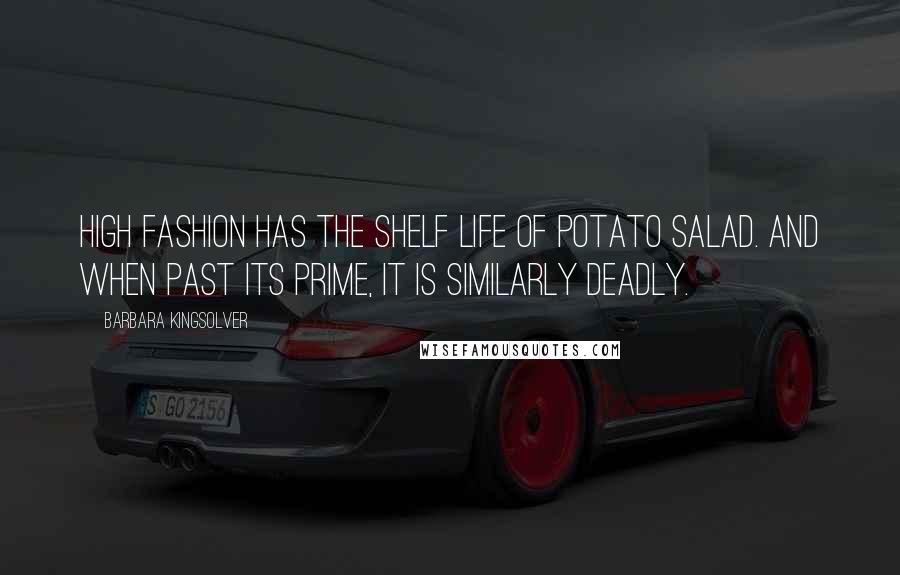 Barbara Kingsolver Quotes: High fashion has the shelf life of potato salad. And when past its prime, it is similarly deadly.