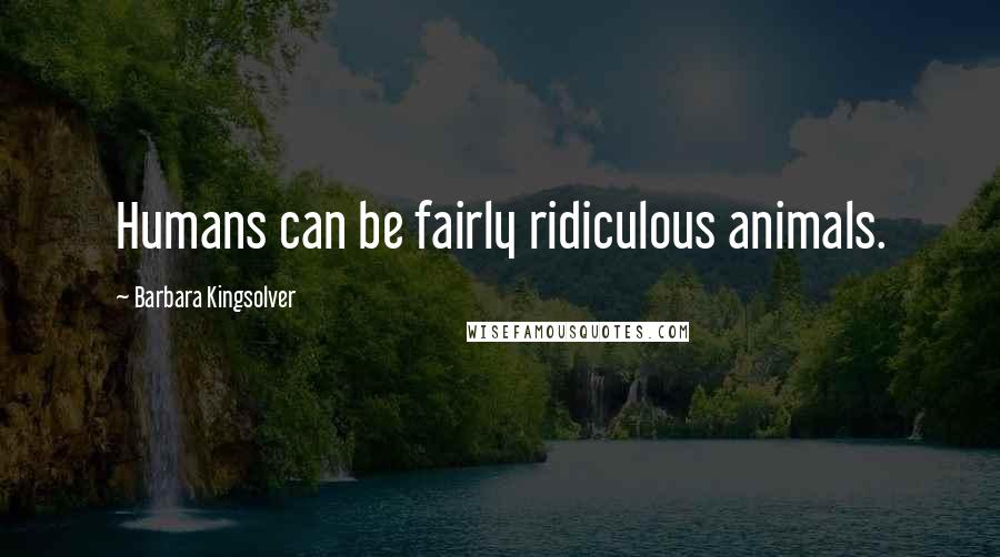 Barbara Kingsolver Quotes: Humans can be fairly ridiculous animals.