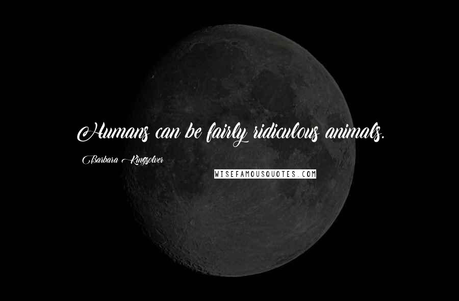 Barbara Kingsolver Quotes: Humans can be fairly ridiculous animals.