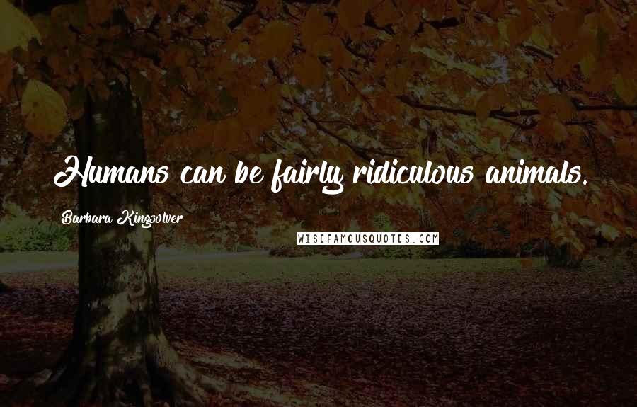 Barbara Kingsolver Quotes: Humans can be fairly ridiculous animals.