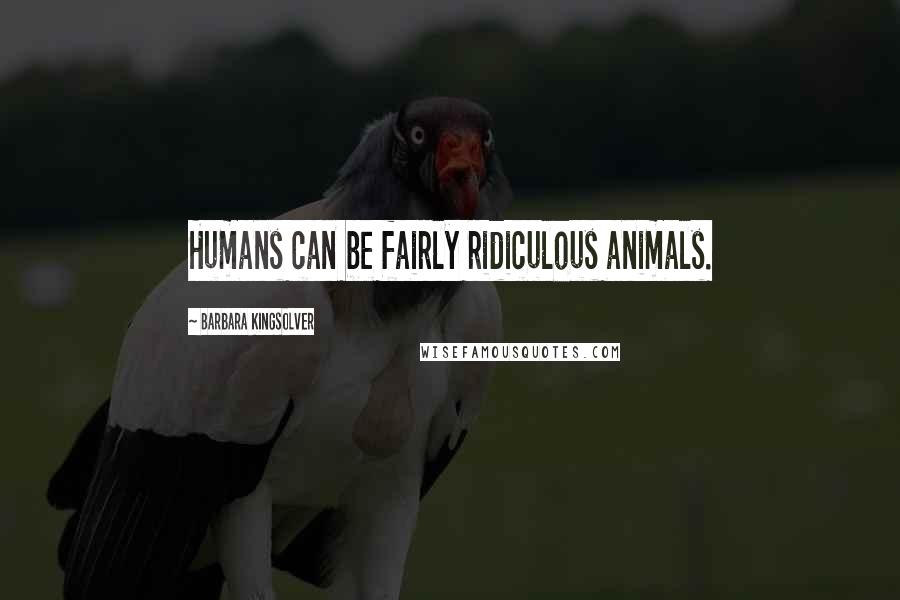 Barbara Kingsolver Quotes: Humans can be fairly ridiculous animals.