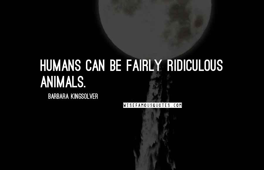 Barbara Kingsolver Quotes: Humans can be fairly ridiculous animals.