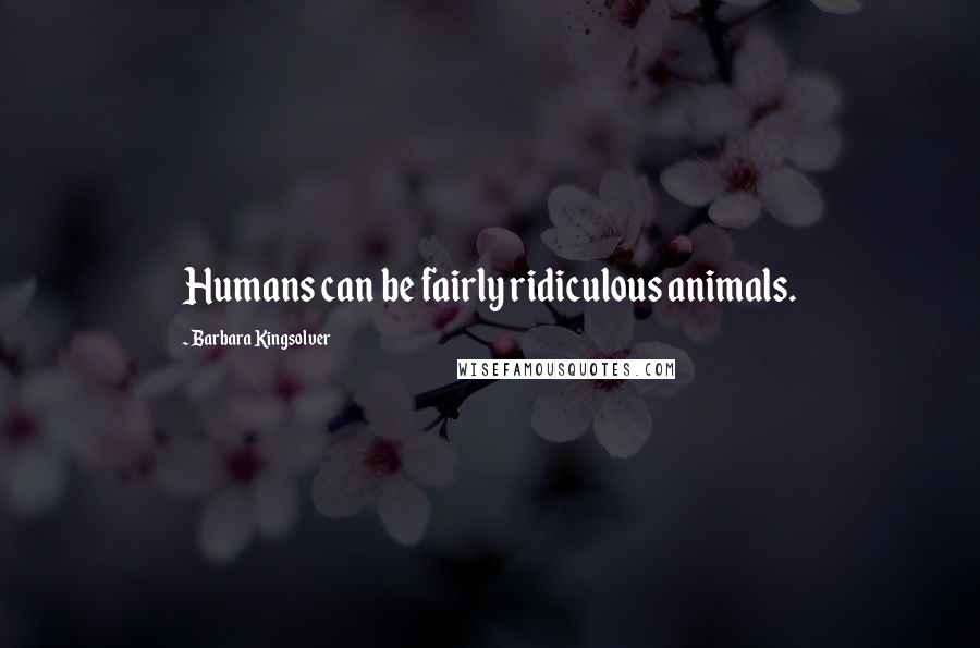 Barbara Kingsolver Quotes: Humans can be fairly ridiculous animals.