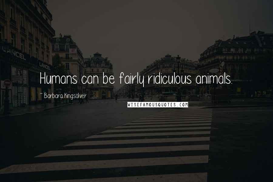 Barbara Kingsolver Quotes: Humans can be fairly ridiculous animals.