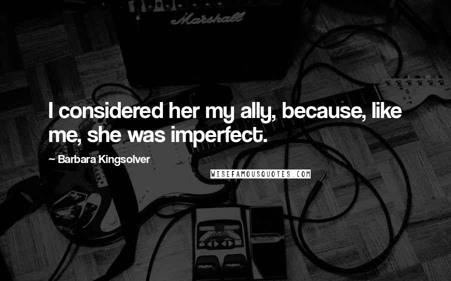 Barbara Kingsolver Quotes: I considered her my ally, because, like me, she was imperfect.