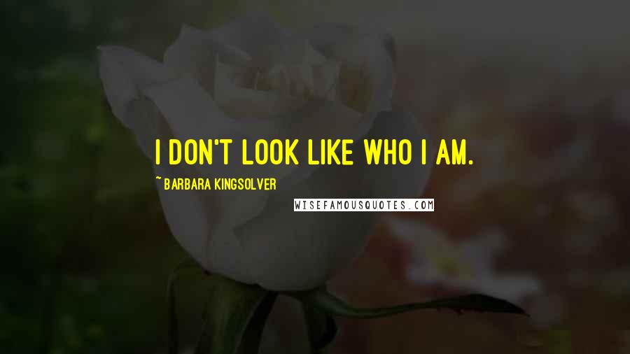 Barbara Kingsolver Quotes: I don't look like who I am.