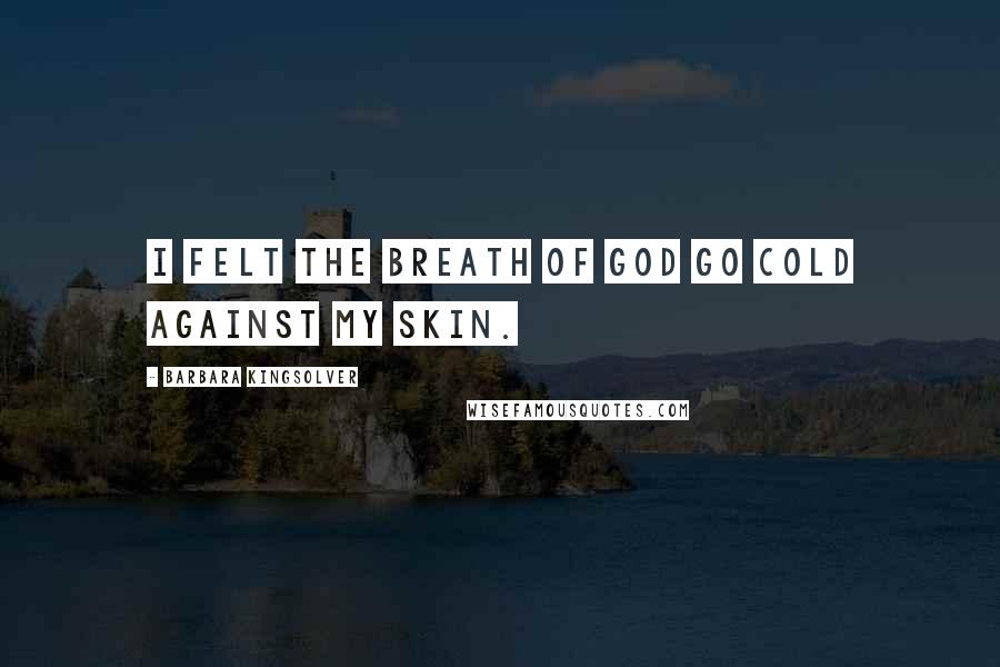 Barbara Kingsolver Quotes: I felt the breath of God go cold against my skin.