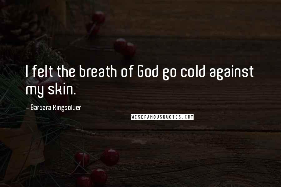 Barbara Kingsolver Quotes: I felt the breath of God go cold against my skin.