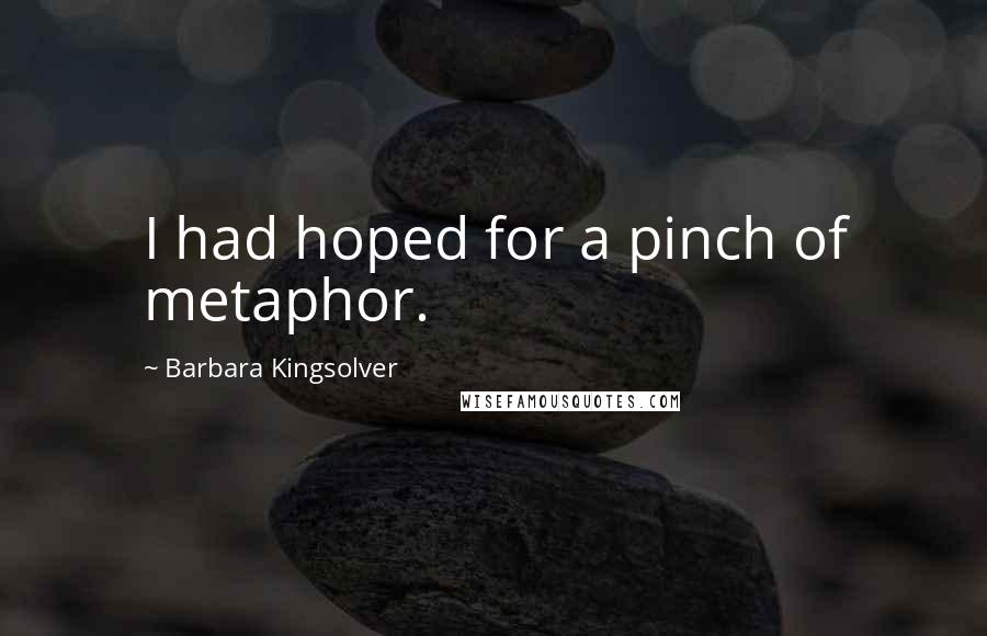 Barbara Kingsolver Quotes: I had hoped for a pinch of metaphor.