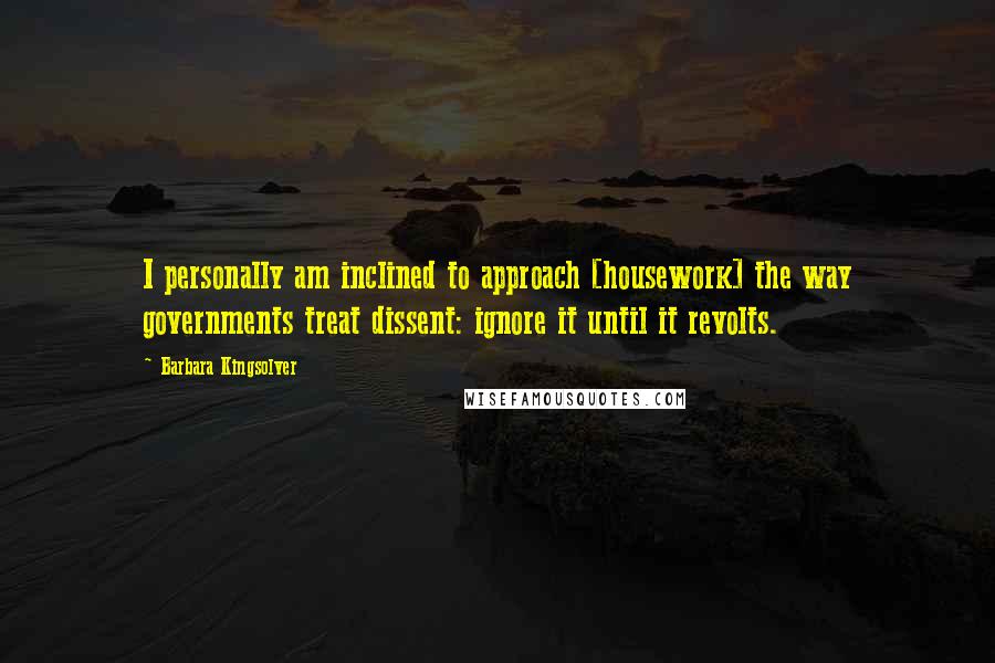 Barbara Kingsolver Quotes: I personally am inclined to approach [housework] the way governments treat dissent: ignore it until it revolts.