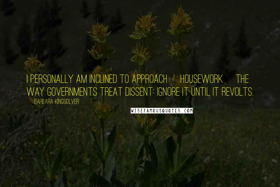 Barbara Kingsolver Quotes: I personally am inclined to approach [housework] the way governments treat dissent: ignore it until it revolts.