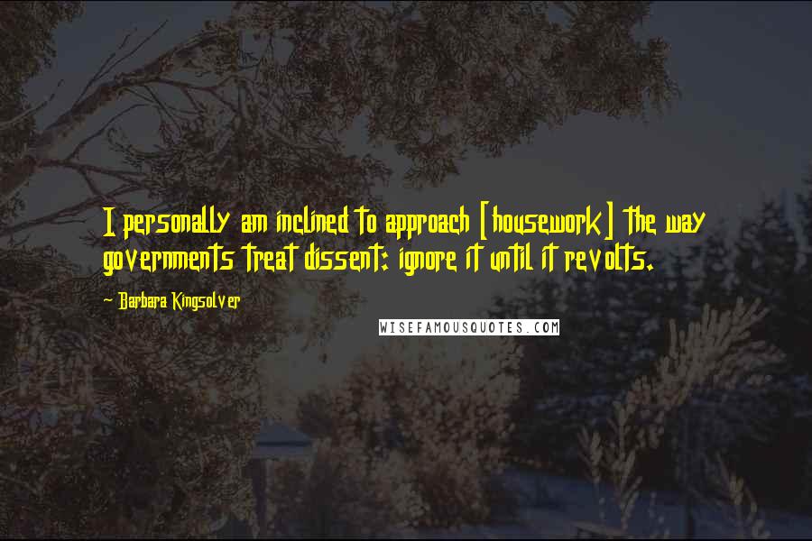 Barbara Kingsolver Quotes: I personally am inclined to approach [housework] the way governments treat dissent: ignore it until it revolts.