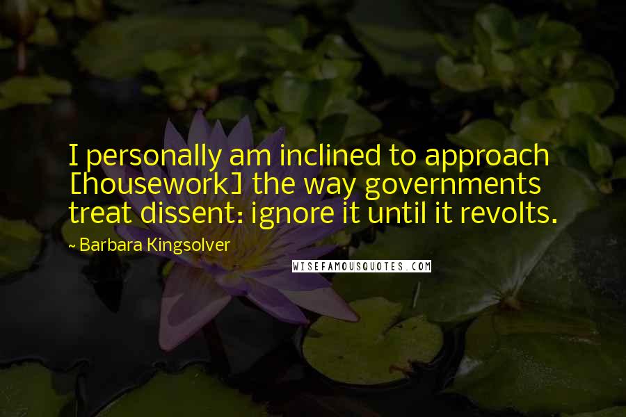 Barbara Kingsolver Quotes: I personally am inclined to approach [housework] the way governments treat dissent: ignore it until it revolts.