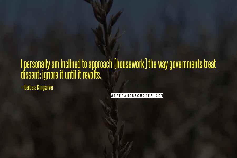 Barbara Kingsolver Quotes: I personally am inclined to approach [housework] the way governments treat dissent: ignore it until it revolts.