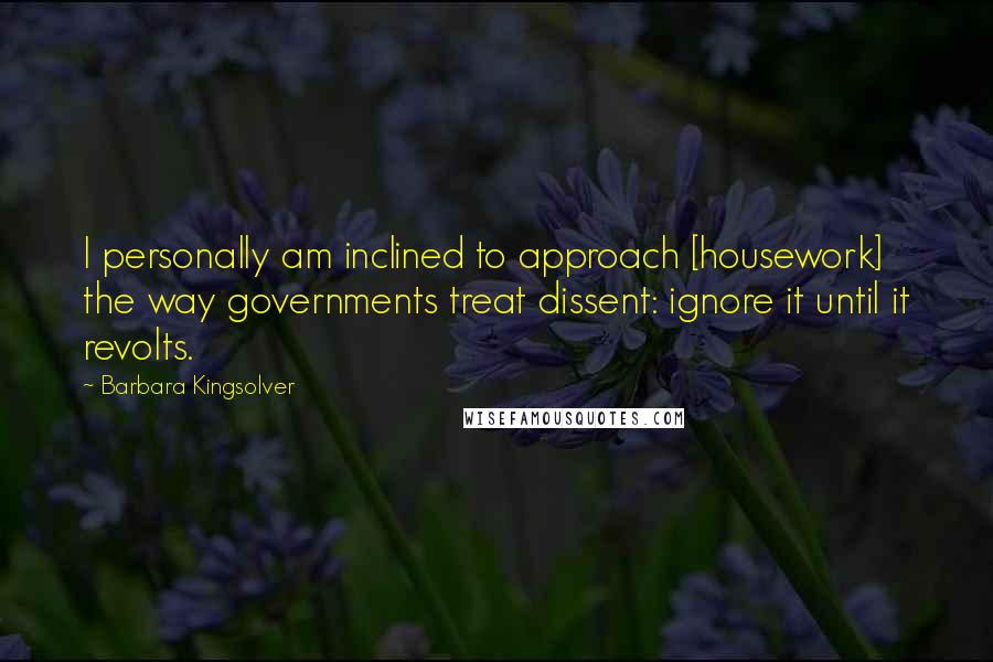 Barbara Kingsolver Quotes: I personally am inclined to approach [housework] the way governments treat dissent: ignore it until it revolts.